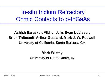 NAMBE 2010 Ashish Baraskar, UCSB 1 In-situ Iridium Refractory Ohmic Contacts to p-InGaAs Ashish Baraskar, Vibhor Jain, Evan Lobisser, Brian Thibeault,