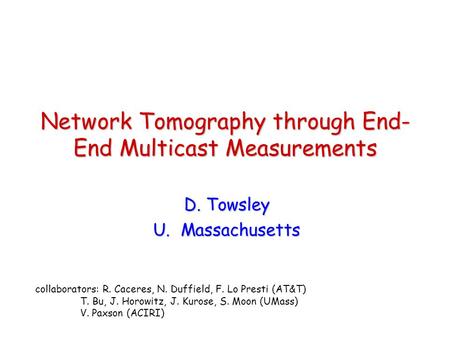 Network Tomography through End- End Multicast Measurements D. Towsley U. Massachusetts collaborators: R. Caceres, N. Duffield, F. Lo Presti (AT&T) T. Bu,