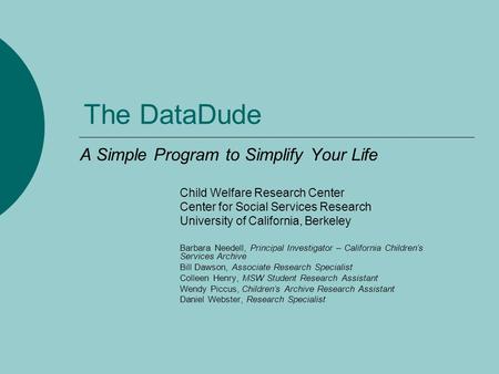 The DataDude A Simple Program to Simplify Your Life Child Welfare Research Center Center for Social Services Research University of California, Berkeley.