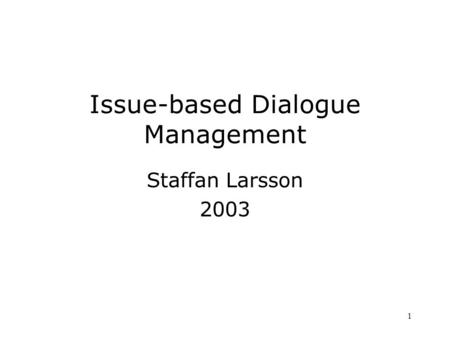 1 Issue-based Dialogue Management Staffan Larsson 2003.