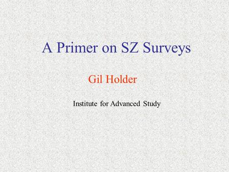A Primer on SZ Surveys Gil Holder Institute for Advanced Study.