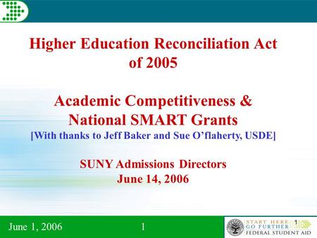 June 1, 20061 1 Higher Education Reconciliation Act of 2005 Academic Competitiveness & National SMART Grants [With thanks to Jeff Baker and Sue O’flaherty,