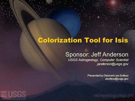 Colorization Tool for Isis Sponsor: Jeff Anderson USGS Astrogeology, Computer Scientist Presented by Deborah Lee Soltesz