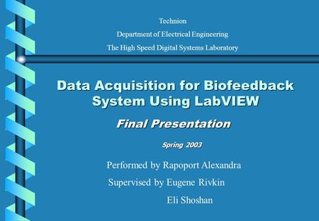 Data Acquisition for Biofeedback System Using LabVIEW Final Presentation Performed by Rapoport Alexandra Supervised by Eugene Rivkin Eli Shoshan Technion.