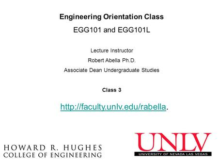 Engineering Orientation Class EGG101 and EGG101L Lecture Instructor Robert Abella Ph.D. Associate Dean Undergraduate Studies Class 3