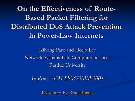 On the Effectiveness of Route- Based Packet Filtering for Distributed DoS Attack Prevention in Power-Law Internets Kihong Park and Heejo Lee Network Systems.