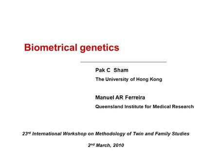 Biometrical genetics Pak C Sham The University of Hong Kong Manuel AR Ferreira Queensland Institute for Medical Research 23 rd International Workshop on.