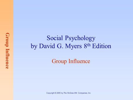 Group Influence Copyright © 2005 by The McGraw-Hill Companies, Inc. Social Psychology by David G. Myers 8 th Edition Group Influence.