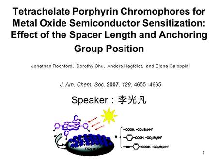 1 Tetrachelate Porphyrin Chromophores for Metal Oxide Semiconductor Sensitization: Effect of the Spacer Length and Anchoring Group Position Speaker ：李光凡.