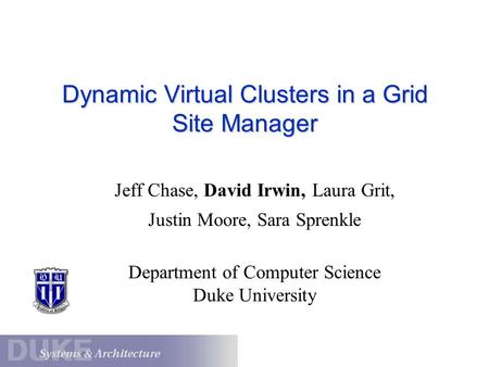 Dynamic Virtual Clusters in a Grid Site Manager Jeff Chase, David Irwin, Laura Grit, Justin Moore, Sara Sprenkle Department of Computer Science Duke University.