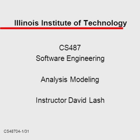 CS48704-1/31 Illinois Institute of Technology CS487 Software Engineering Analysis Modeling Instructor David Lash.