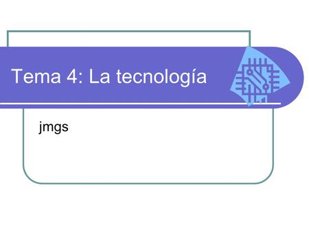 Tema 4: La tecnología jmgs. Esquema de la presentación Introducción: ¿Qué es la tecnología? El acceso a la tecnología La creación de la tecnología en.