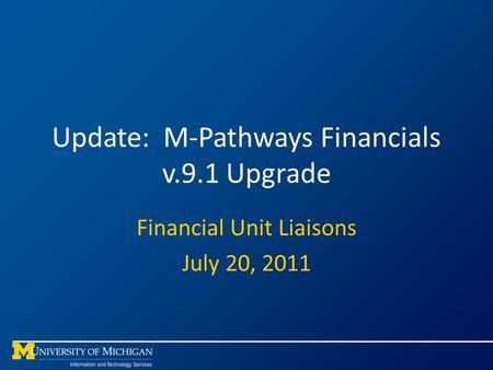 Update: M-Pathways Financials v.9.1 Upgrade Financial Unit Liaisons July 20, 2011.