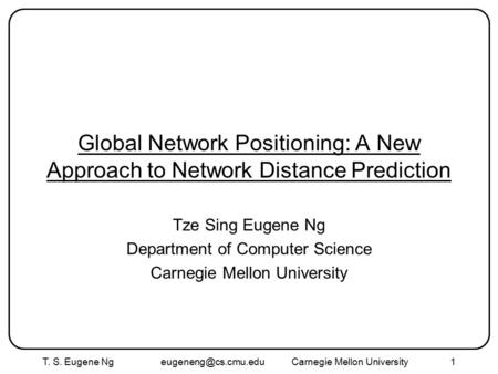 T. S. Eugene Ng Mellon University1 Global Network Positioning: A New Approach to Network Distance Prediction Tze Sing Eugene.