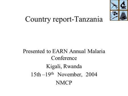 Country report-Tanzania Presented to EARN Annual Malaria Conference Kigali, Rwanda 15th –19 th November, 2004 NMCP.