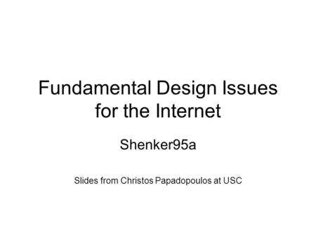 Fundamental Design Issues for the Internet Shenker95a Slides from Christos Papadopoulos at USC.