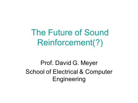 The Future of Sound Reinforcement(?) Prof. David G. Meyer School of Electrical & Computer Engineering.