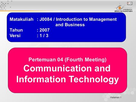 Halaman 1 Matakuliah: J0084 / Introduction to Management and Business Tahun: 2007 Versi: 1 / 3 Pertemuan 04 (Fourth Meeting) Communication and Information.