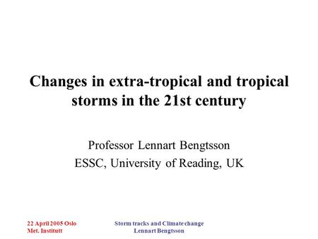 22 April 2005 Oslo Met. Institutt Storm tracks and Climate change Lennart Bengtsson Changes in extra-tropical and tropical storms in the 21st century Professor.