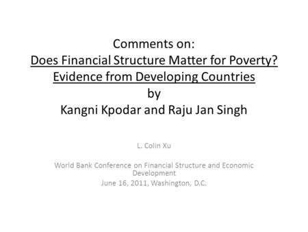 Comments on: Does Financial Structure Matter for Poverty? Evidence from Developing Countries by Kangni Kpodar and Raju Jan Singh L. Colin Xu World Bank.