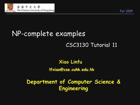 NP-complete examples CSC3130 Tutorial 11 Xiao Linfu Department of Computer Science & Engineering Fall 2009.