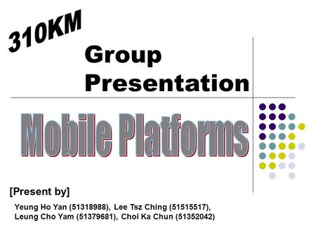 Group Presentation [Present by] Yeung Ho Yan (51318988), Lee Tsz Ching (51515517), Leung Cho Yam (51379681), Choi Ka Chun (51352042)