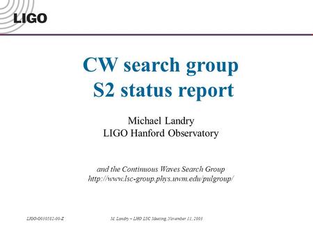LIGO-G030582-00-ZM. Landry – LHO LSC Meeting, November 11, 2003 CW search group S2 status report Michael Landry LIGO Hanford Observatory and the Continuous.
