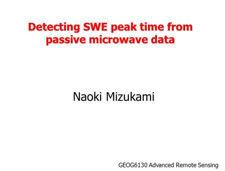 Detecting SWE peak time from passive microwave data Naoki Mizukami GEOG6130 Advanced Remote Sensing.