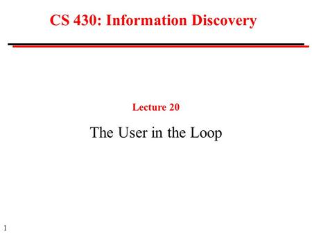 1 CS 430: Information Discovery Lecture 20 The User in the Loop.