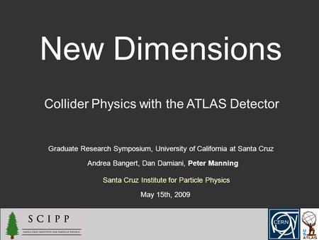 New Dimensions Collider Physics with the ATLAS Detector Graduate Research Symposium, University of California at Santa Cruz Andrea Bangert, Dan Damiani,