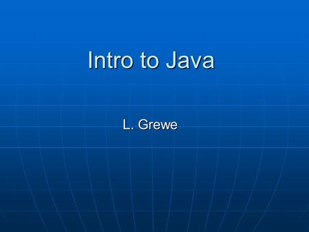 Intro to Java L. Grewe. Java history James Gosling and others at Sun, 1990 - 95 James Gosling and others at Sun, 1990 - 95 Internet application Internet.