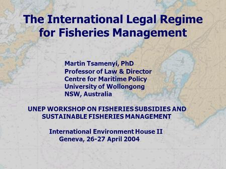 The International Legal Regime for Fisheries Management Martin Tsamenyi, PhD Professor of Law & Director Centre for Maritime Policy University of Wollongong.