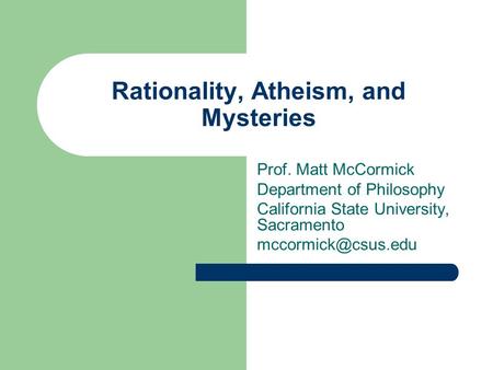 Rationality, Atheism, and Mysteries Prof. Matt McCormick Department of Philosophy California State University, Sacramento