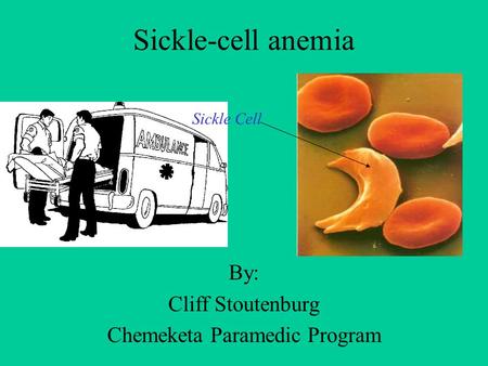 Sickle-cell anemia By: Cliff Stoutenburg Chemeketa Paramedic Program Sickle Cell.
