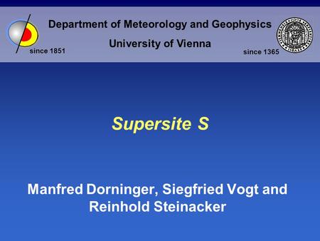 Department of Meteorology and Geophysics University of Vienna since 1851 since 1365 Supersite S Manfred Dorninger, Siegfried Vogt and Reinhold Steinacker.