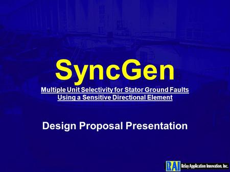 SyncGen Multiple Unit Selectivity for Stator Ground Faults Using a Sensitive Directional Element Design Proposal Presentation.