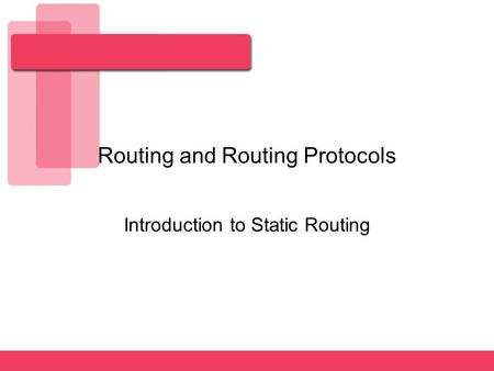 Routing and Routing Protocols Introduction to Static Routing.