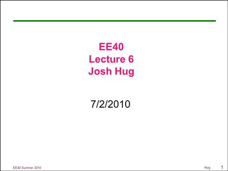 1 EE40 Summer 2010 Hug EE40 Lecture 6 Josh Hug 7/2/2010.