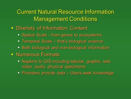 Current Natural Resource Information Management Conditions  Diversity of Information Content  Spatial Scale - from genes to ecosystems  Temporal Scale.