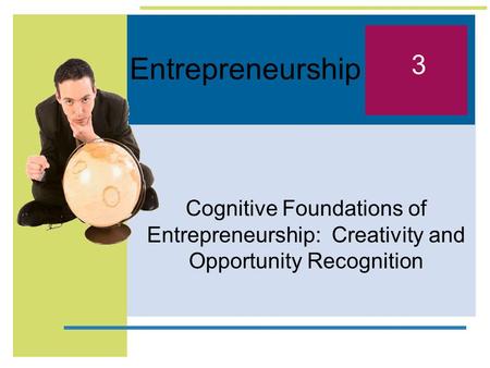 Entrepreneurship 3 Cognitive Foundations of Entrepreneurship: Creativity and Opportunity Recognition.