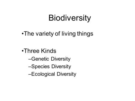Biodiversity The variety of living things Three Kinds –Genetic Diversity –Species Diversity –Ecological Diversity.