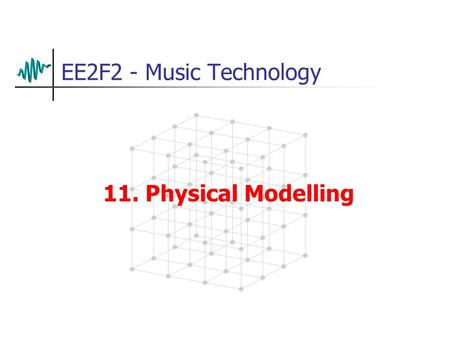 EE2F2 - Music Technology 11. Physical Modelling Introduction Some ‘expressive instruments don’t sound very convincing when sampled Examples: wind or.