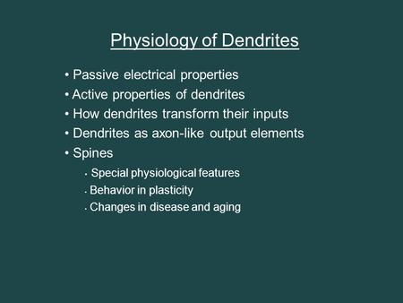 Physiology of Dendrites Passive electrical properties Active properties of dendrites How dendrites transform their inputs Dendrites as axon-like output.