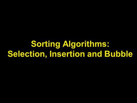 Sorting Algorithms: Selection, Insertion and Bubble.