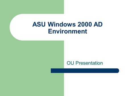 ASU Windows 2000 AD Environment OU Presentation. Agenda OU structure Domain Admin Support OU Administrator Control/Access Migration from NT to W2K OU.