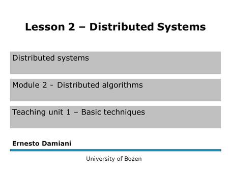 Distributed systems Module 2 -Distributed algorithms Teaching unit 1 – Basic techniques Ernesto Damiani University of Bozen Lesson 2 – Distributed Systems.