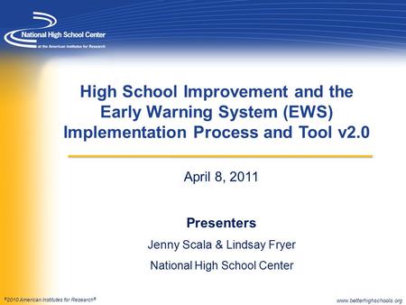 © 2010 American Institutes for Research ® April 8, 2011 Presenters Jenny Scala & Lindsay Fryer National High School Center High School Improvement and.