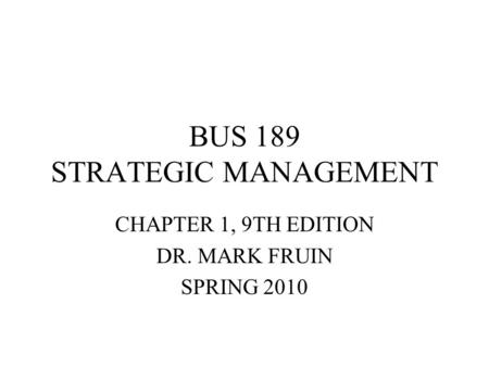 BUS 189 STRATEGIC MANAGEMENT CHAPTER 1, 9TH EDITION DR. MARK FRUIN SPRING 2010.