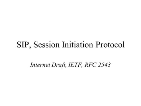 SIP, Session Initiation Protocol Internet Draft, IETF, RFC 2543.