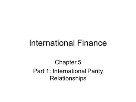 International Finance Chapter 5 Part 1: International Parity Relationships.